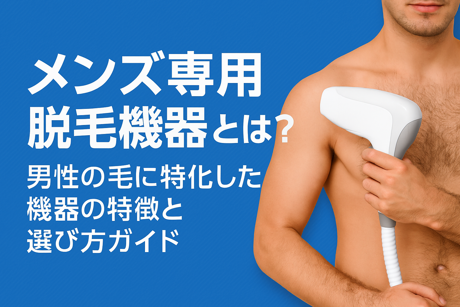 メンズ専用脱毛機器とは？男性の毛に特化した機器の特徴と選び方ガイド