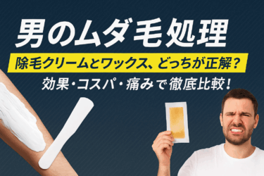 【男のムダ毛処理】除毛クリームとワックス、どっちが正解？効果・コスパ・痛みで徹底比較！