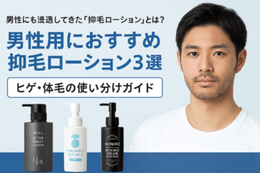抑毛ローション 男性用のおすすめ3選｜ヒゲ・体毛の使い分けガイド